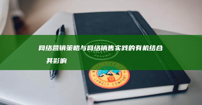 网络营销策略与网络销售实践的有机结合及其影响研究