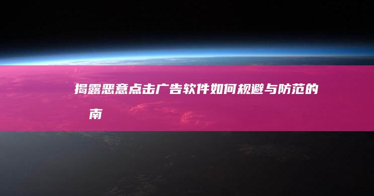 揭露恶意点击广告软件：如何规避与防范的指南