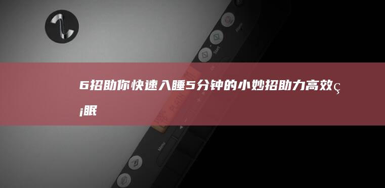 6招助你快速入睡：5分钟的小妙招助力高效睡眠